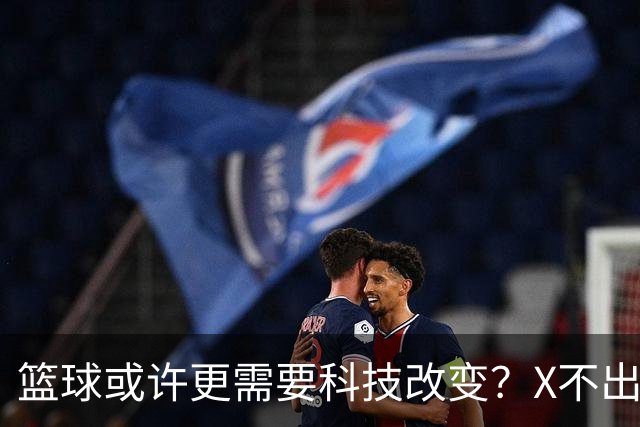 篮球或许更需要科技改变？X不出界将作古 KD踩线一生之憾或有弥补